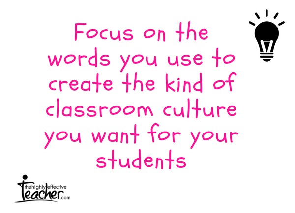 Focus on the words you use to create the kind of classroom culture you want for your students