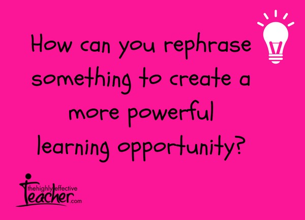How can you rephrase something to create a more powerful learning opportunity
