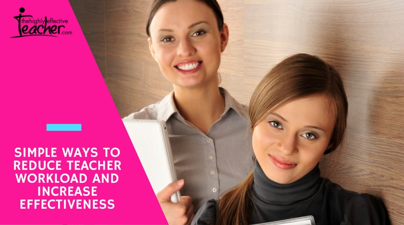 Simple Ways To Reduce Teacher Workload And Increase Effectiveness