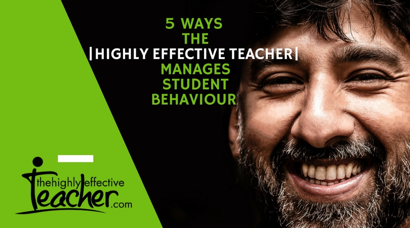 5 Ways the Highly Effective Teacher Manages Student Behaviour